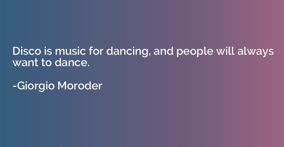 Disco is music for dancing, and people will always want to d