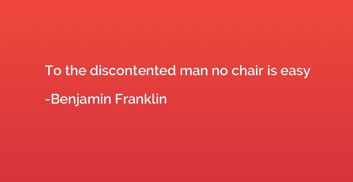 To the discontented man no chair is easy