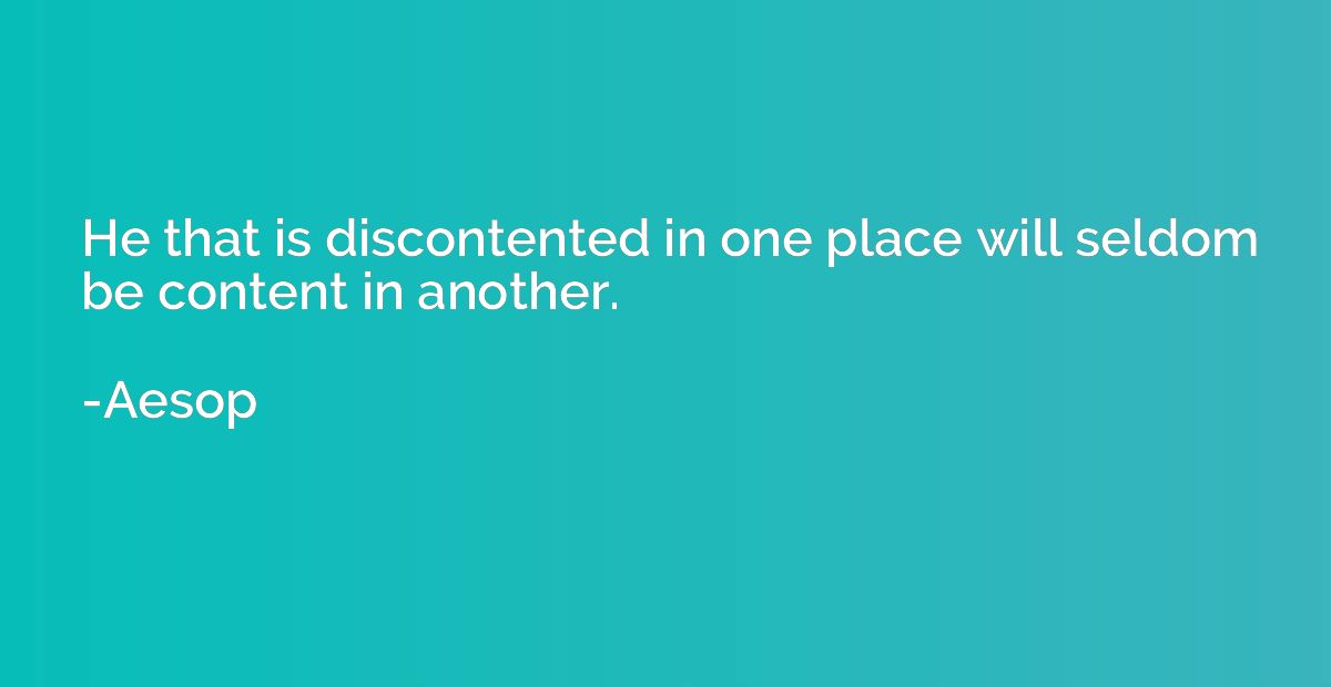He that is discontented in one place will seldom be content 
