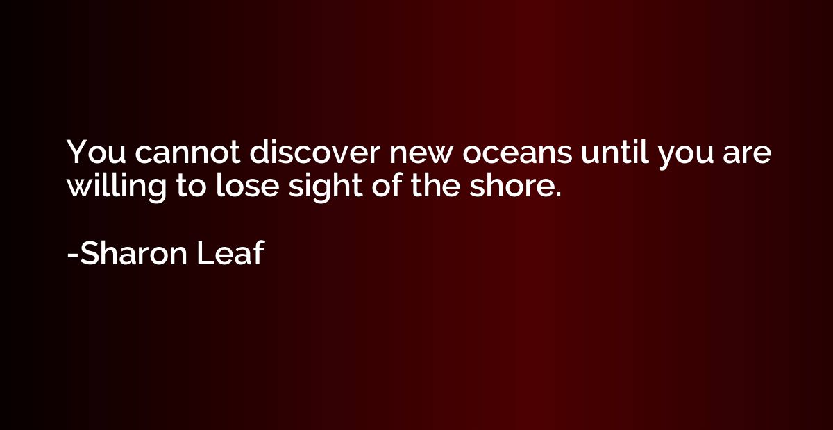 You cannot discover new oceans until you are willing to lose