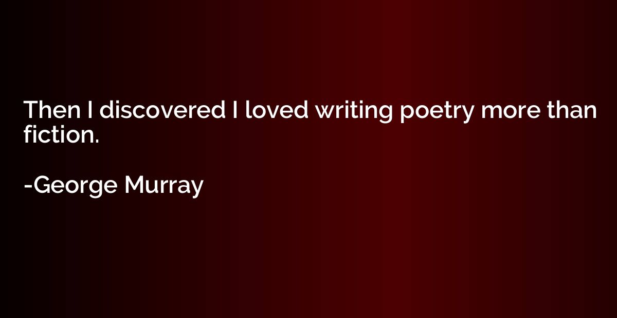 Then I discovered I loved writing poetry more than fiction.