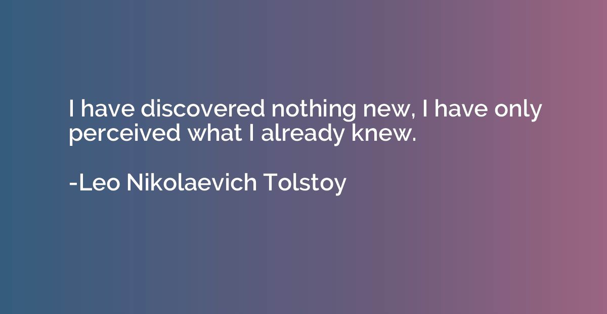 I have discovered nothing new, I have only perceived what I 
