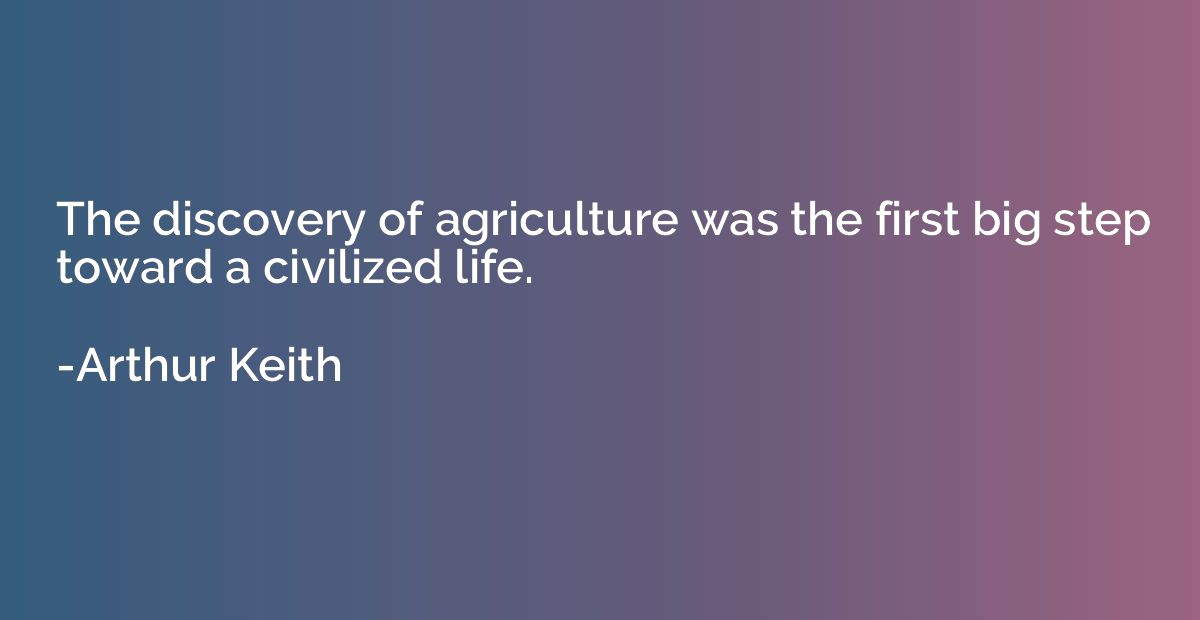 The discovery of agriculture was the first big step toward a