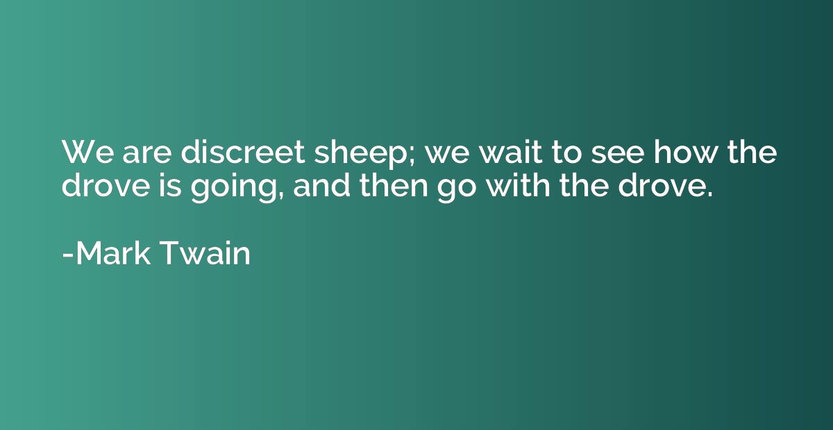 We are discreet sheep; we wait to see how the drove is going