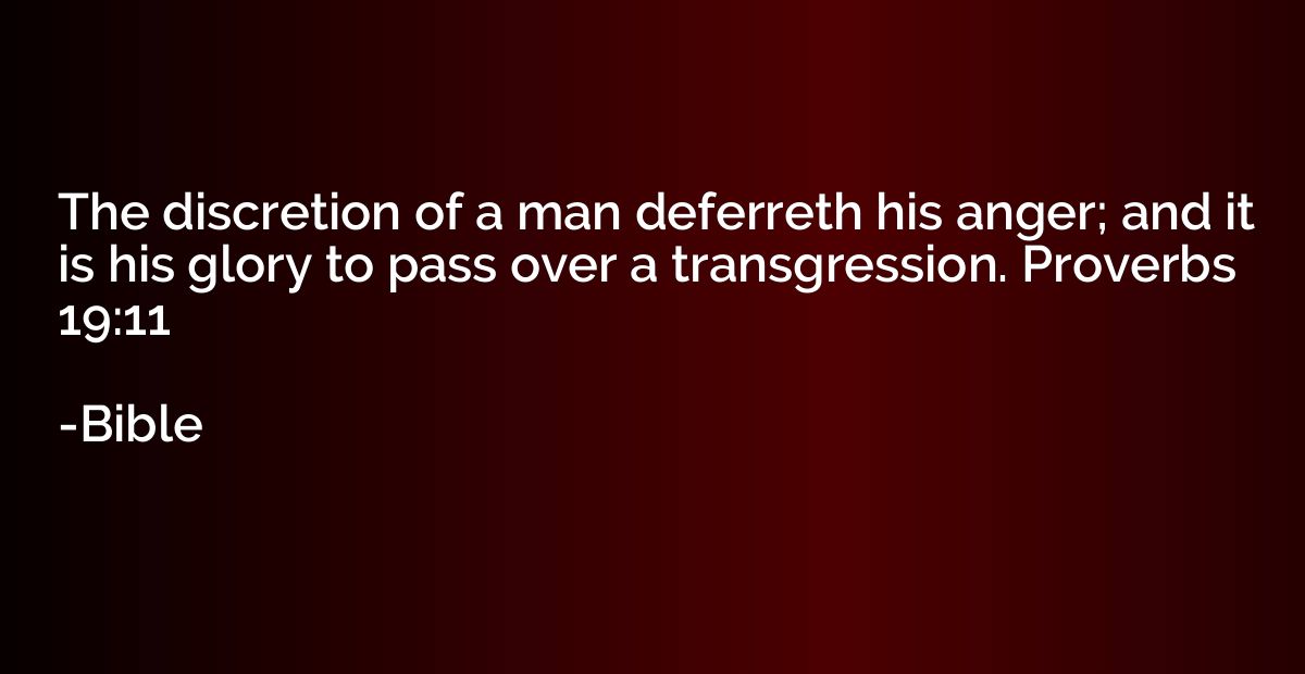 The discretion of a man deferreth his anger; and it is his g