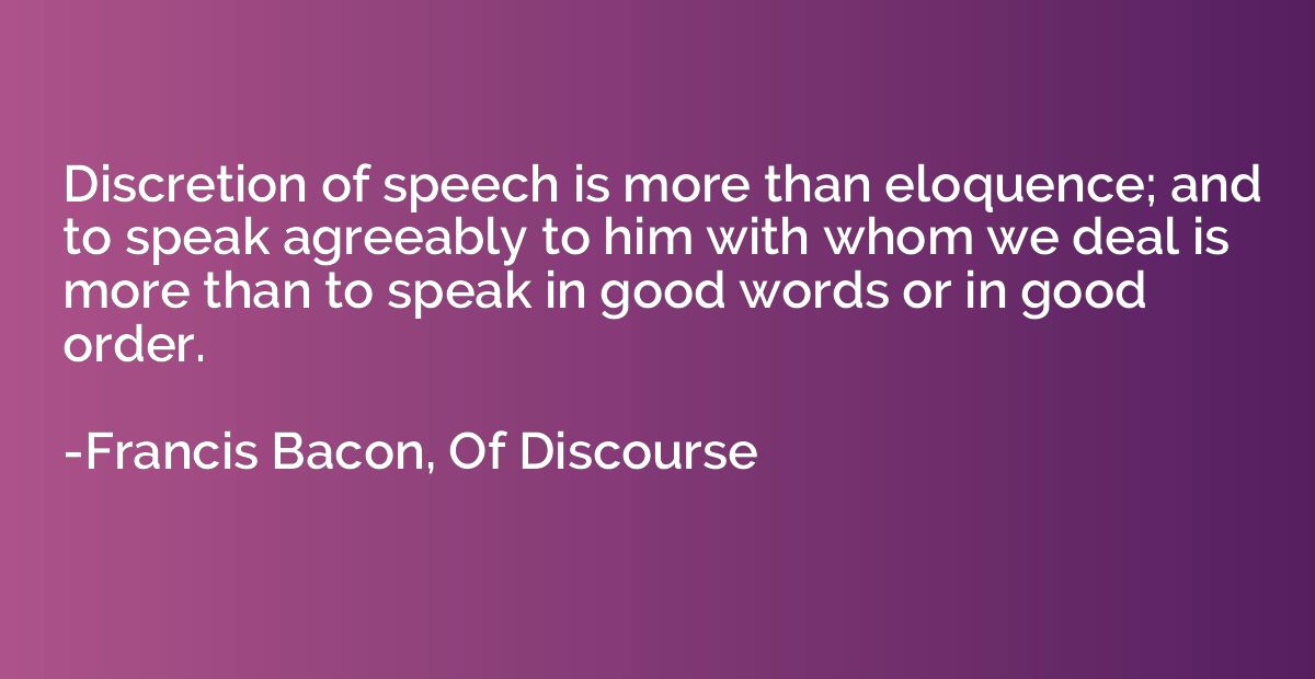 Discretion of speech is more than eloquence; and to speak ag