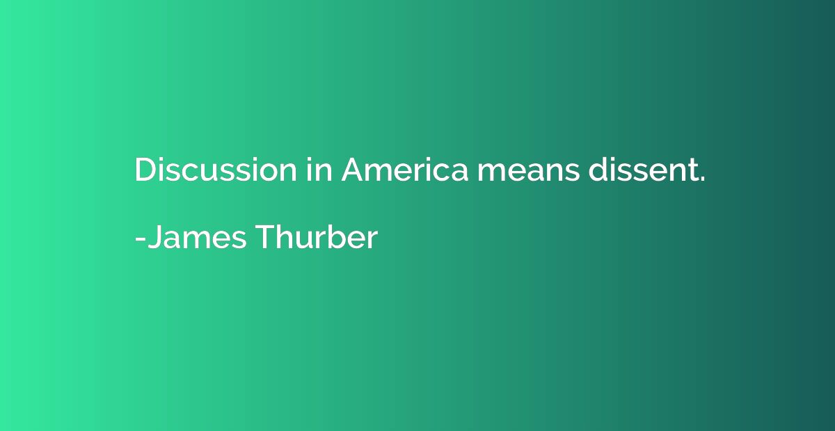 Discussion in America means dissent.