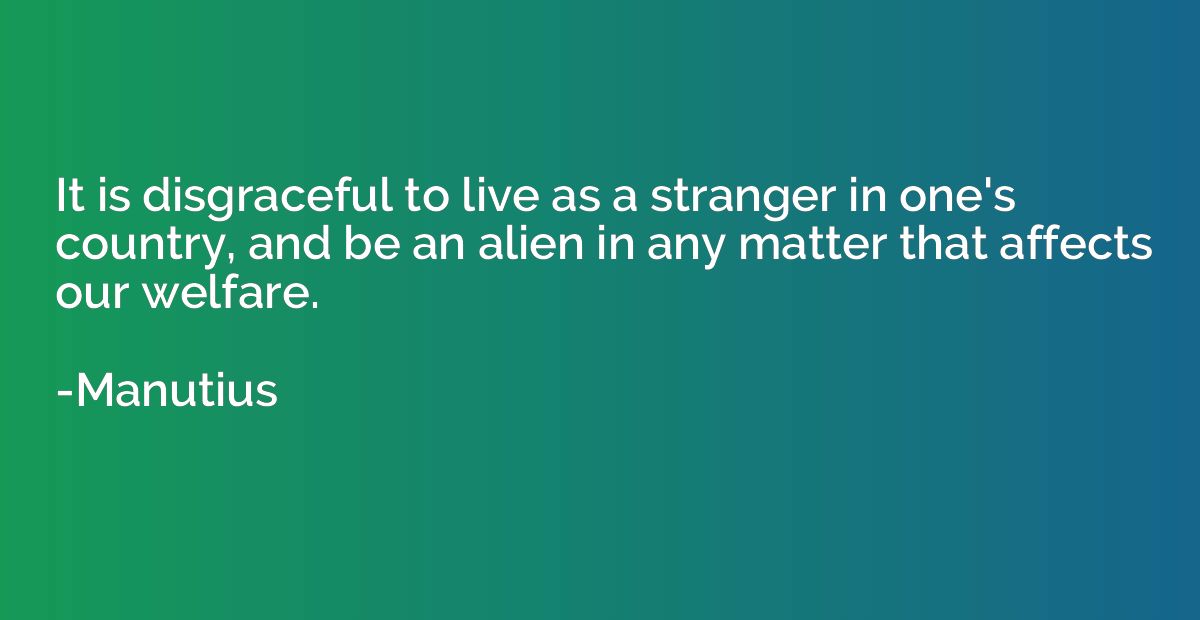 It is disgraceful to live as a stranger in one's country, an