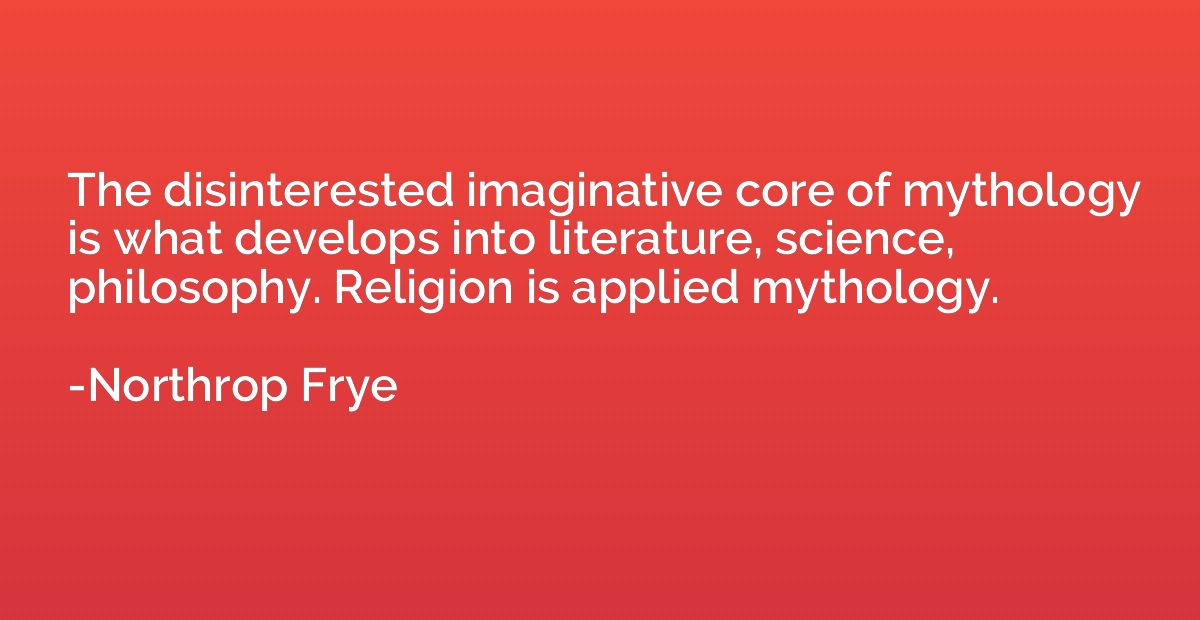 The disinterested imaginative core of mythology is what deve
