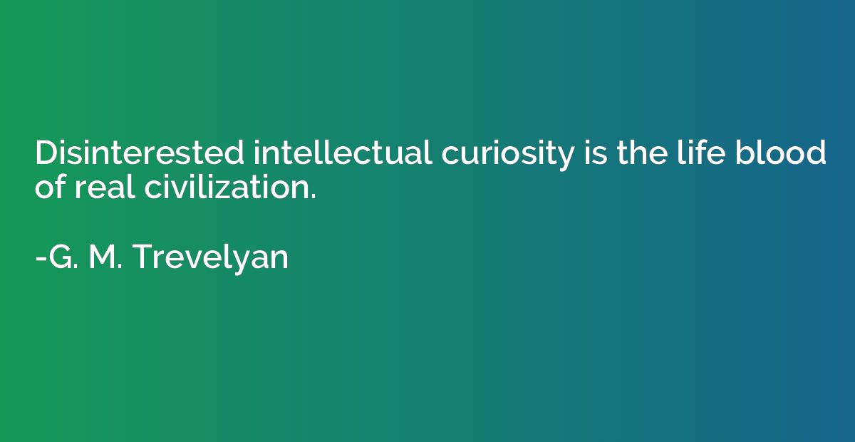 Disinterested intellectual curiosity is the life blood of re