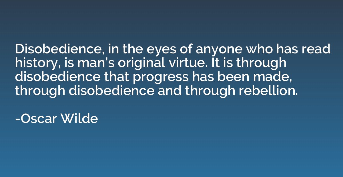 Disobedience, in the eyes of anyone who has read history, is