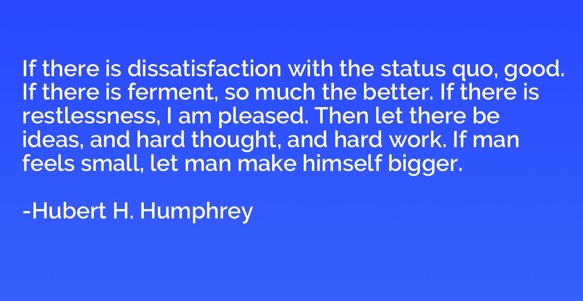 If there is dissatisfaction with the status quo, good. If th