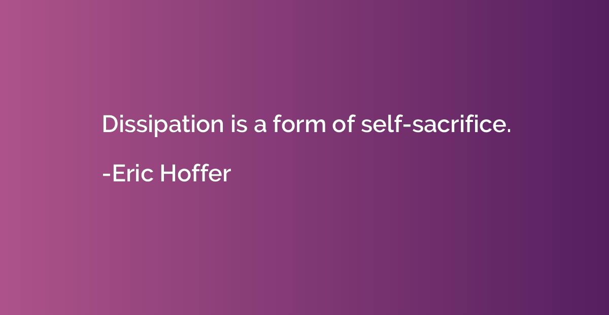 Dissipation is a form of self-sacrifice.