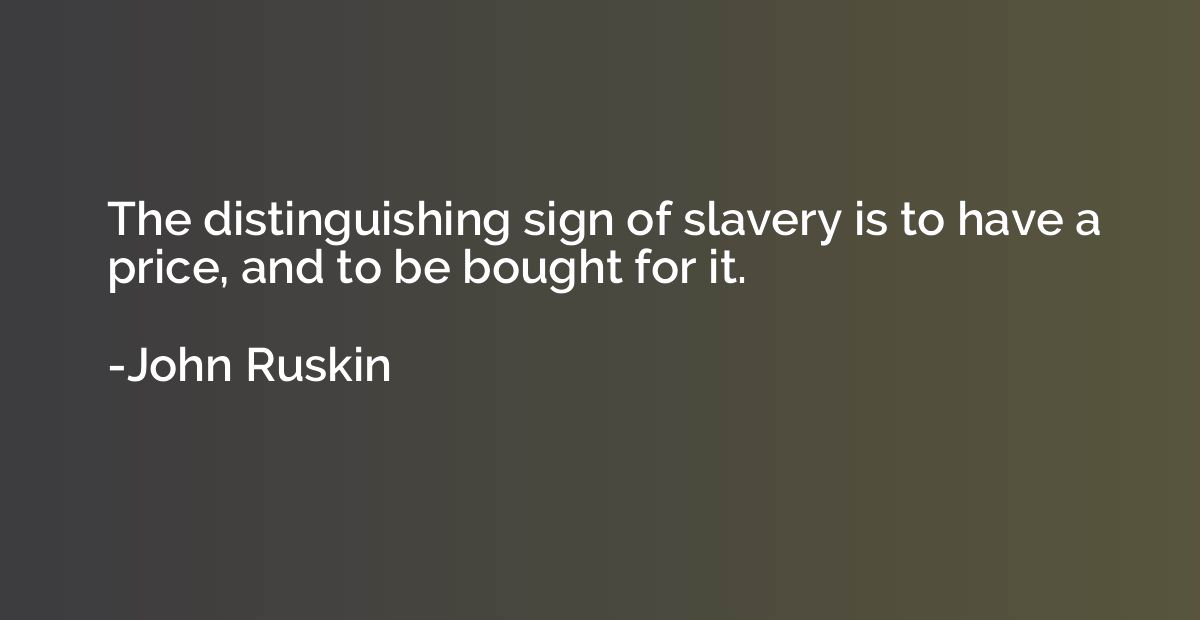 The distinguishing sign of slavery is to have a price, and t
