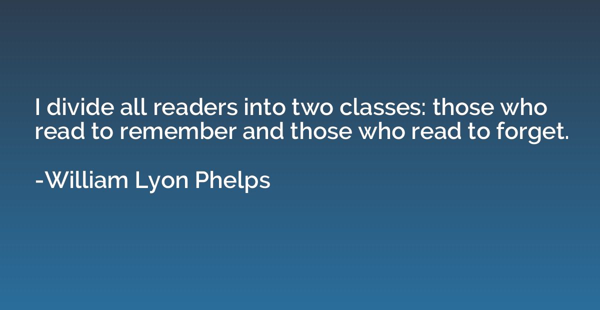 I divide all readers into two classes: those who read to rem