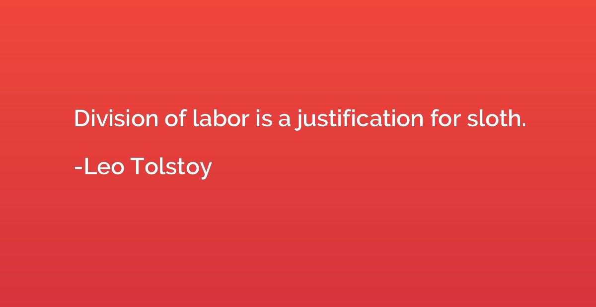 Division of labor is a justification for sloth.