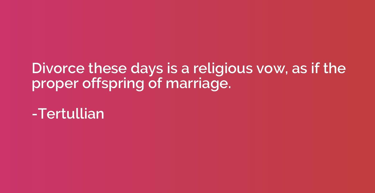 Divorce these days is a religious vow, as if the proper offs