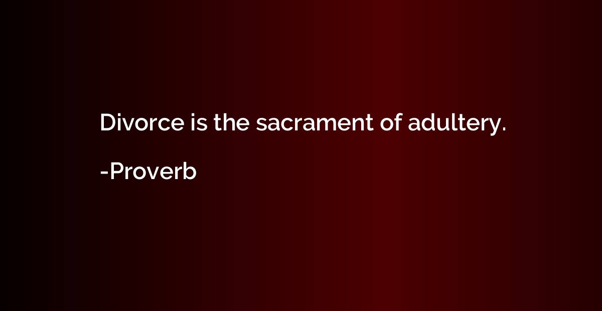 Divorce is the sacrament of adultery.