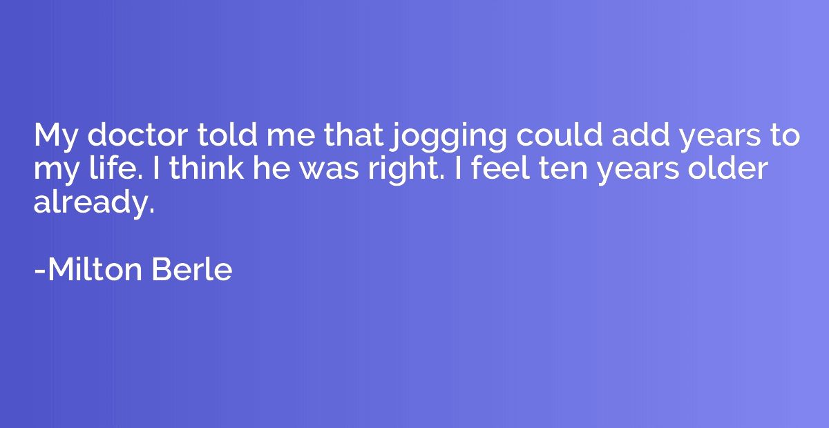 My doctor told me that jogging could add years to my life. I