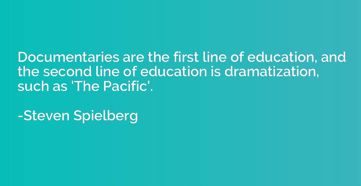 Documentaries are the first line of education, and the secon