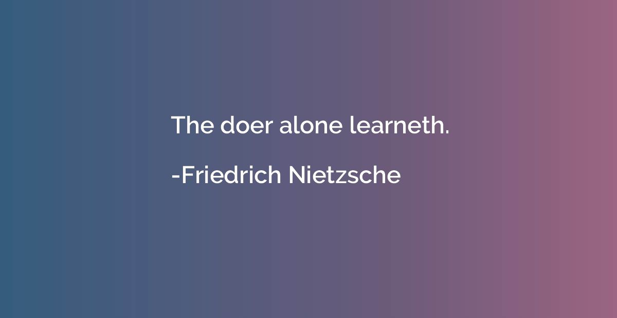 The doer alone learneth.