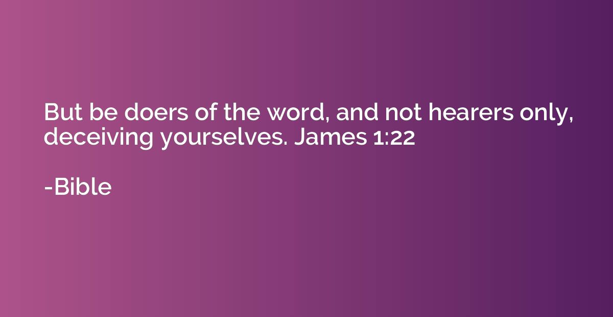 But be doers of the word, and not hearers only, deceiving yo