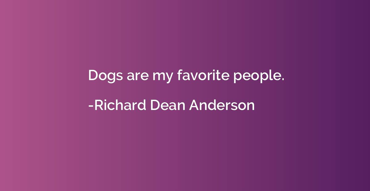 Dogs are my favorite people.
