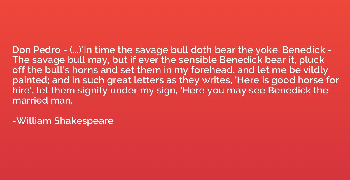 Don Pedro - (...)'In time the savage bull doth bear the yoke