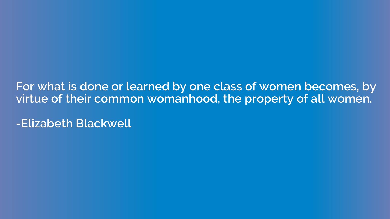 For what is done or learned by one class of women becomes, b