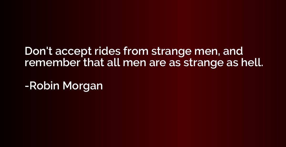 Don't accept rides from strange men, and remember that all m