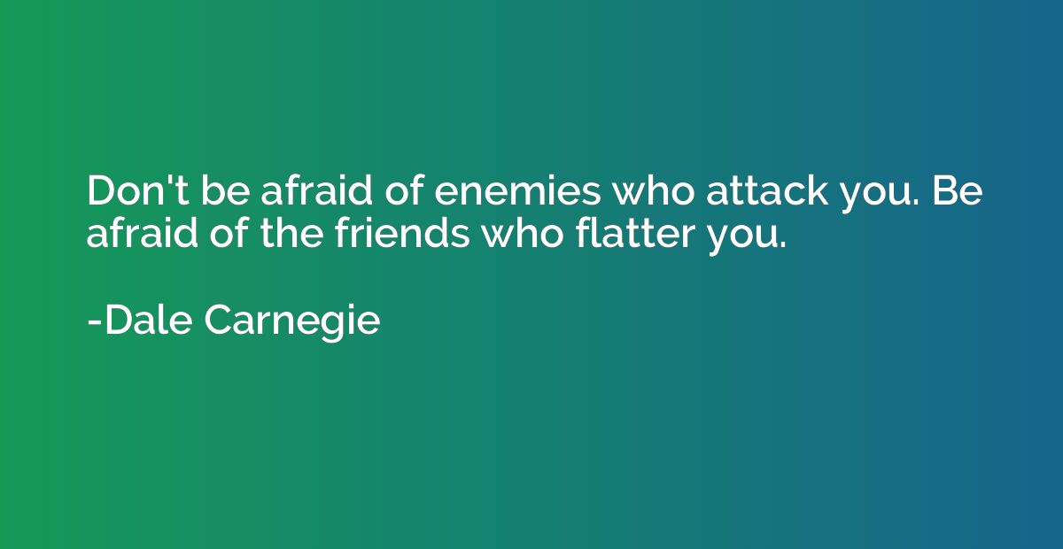 Don't be afraid of enemies who attack you. Be afraid of the 