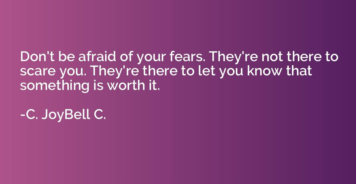 Don't be afraid of your fears. They're not there to scare yo