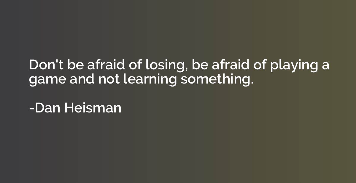Don't be afraid of losing, be afraid of playing a game and n