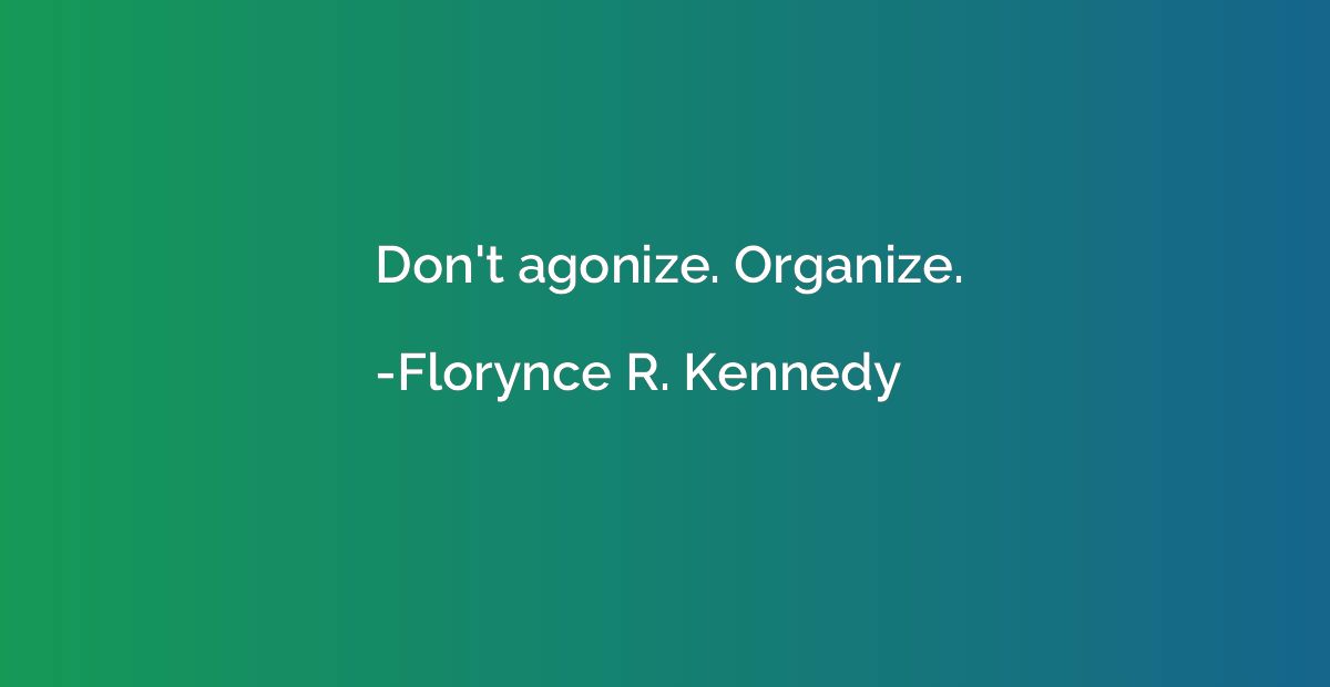 Don't agonize. Organize.