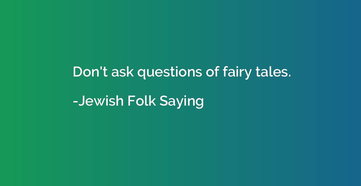 Don't ask questions of fairy tales.