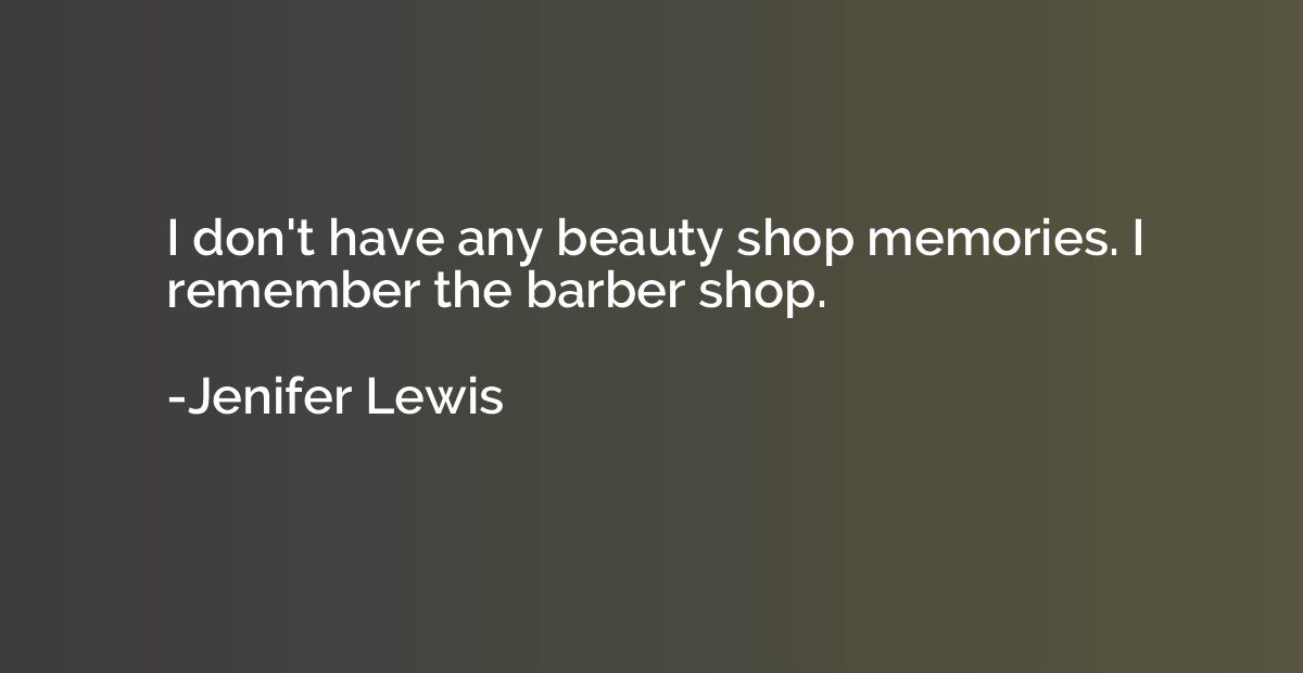 I don't have any beauty shop memories. I remember the barber