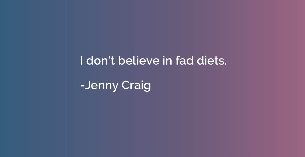 I don't believe in fad diets.