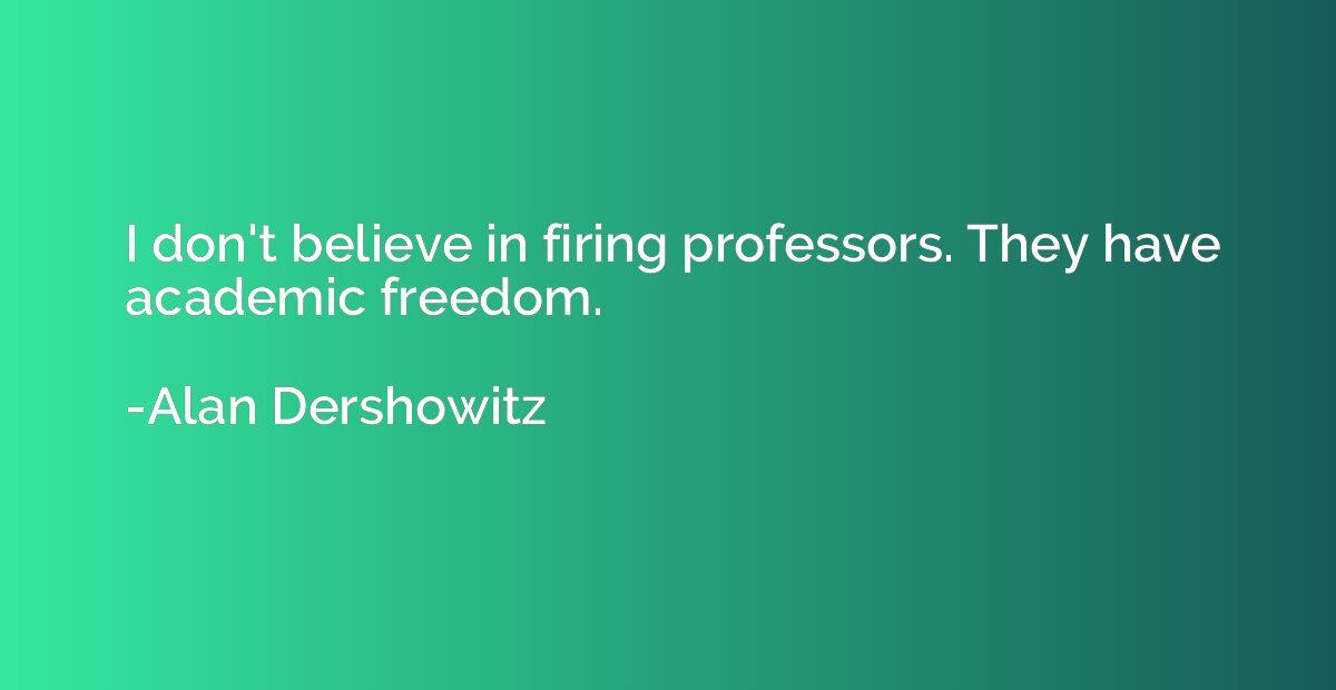I don't believe in firing professors. They have academic fre