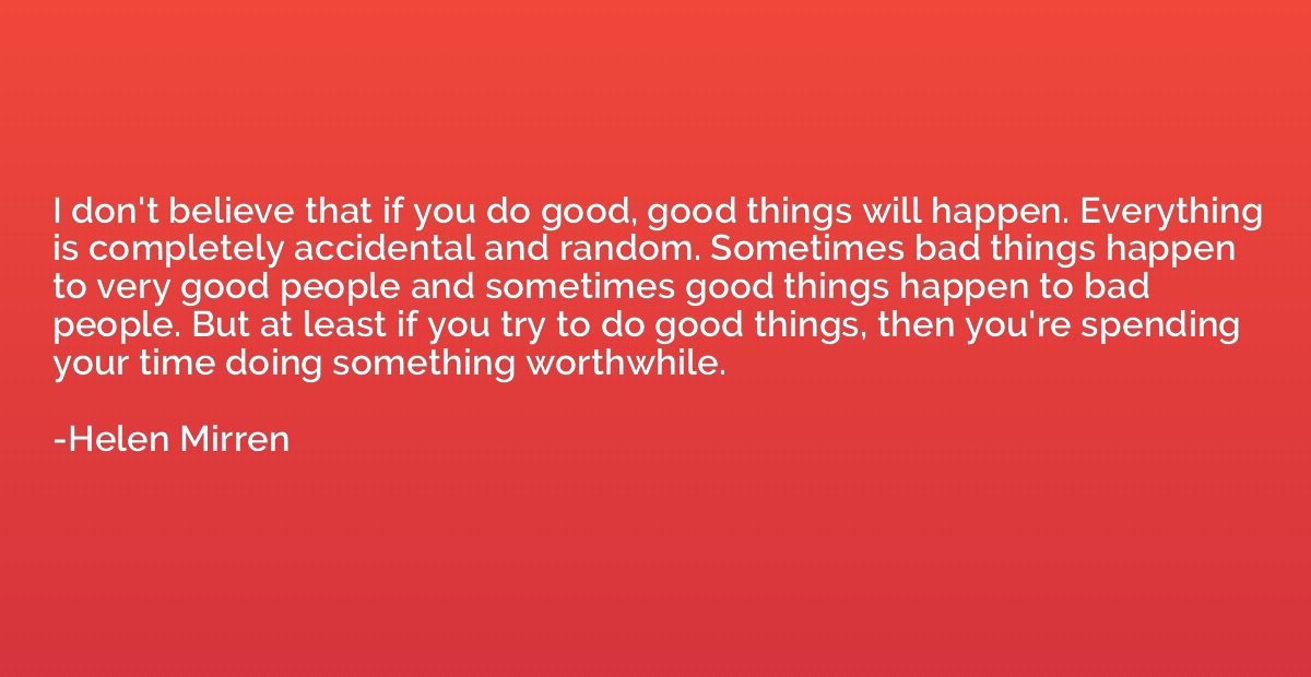 I don't believe that if you do good, good things will happen