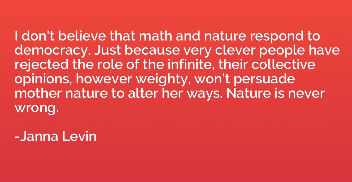 I don't believe that math and nature respond to democracy. J
