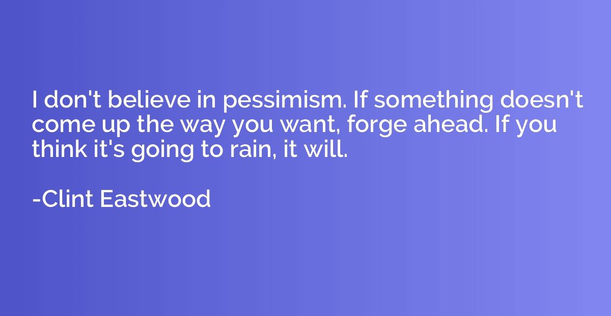 I don't believe in pessimism. If something doesn't come up t