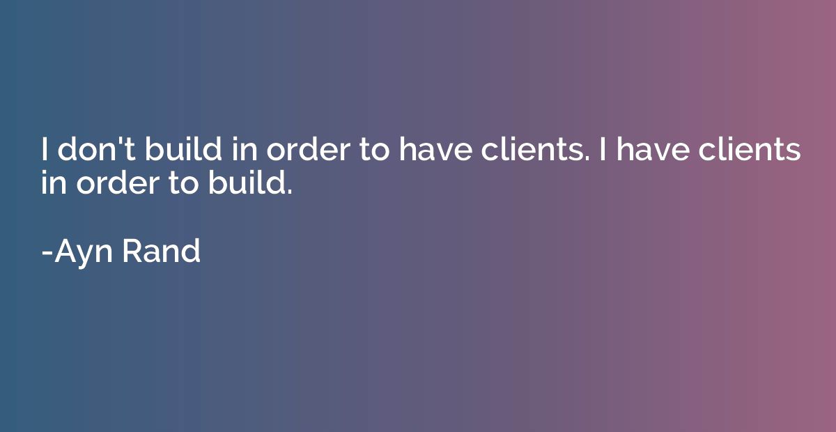 I don't build in order to have clients. I have clients in or