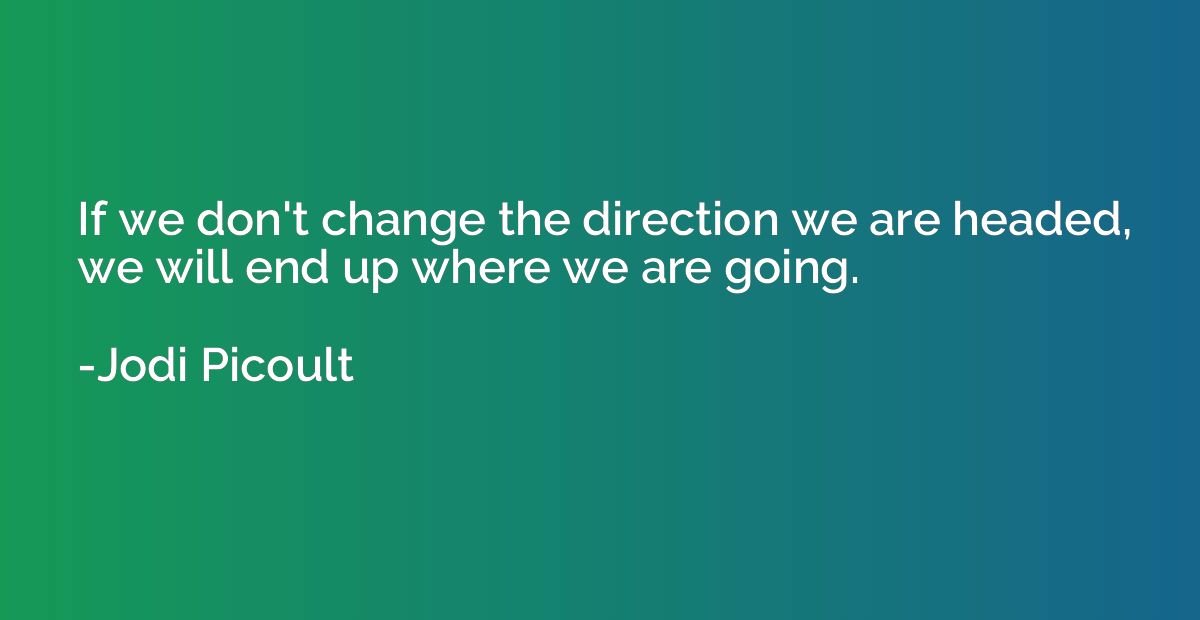 If we don't change the direction we are headed, we will end 