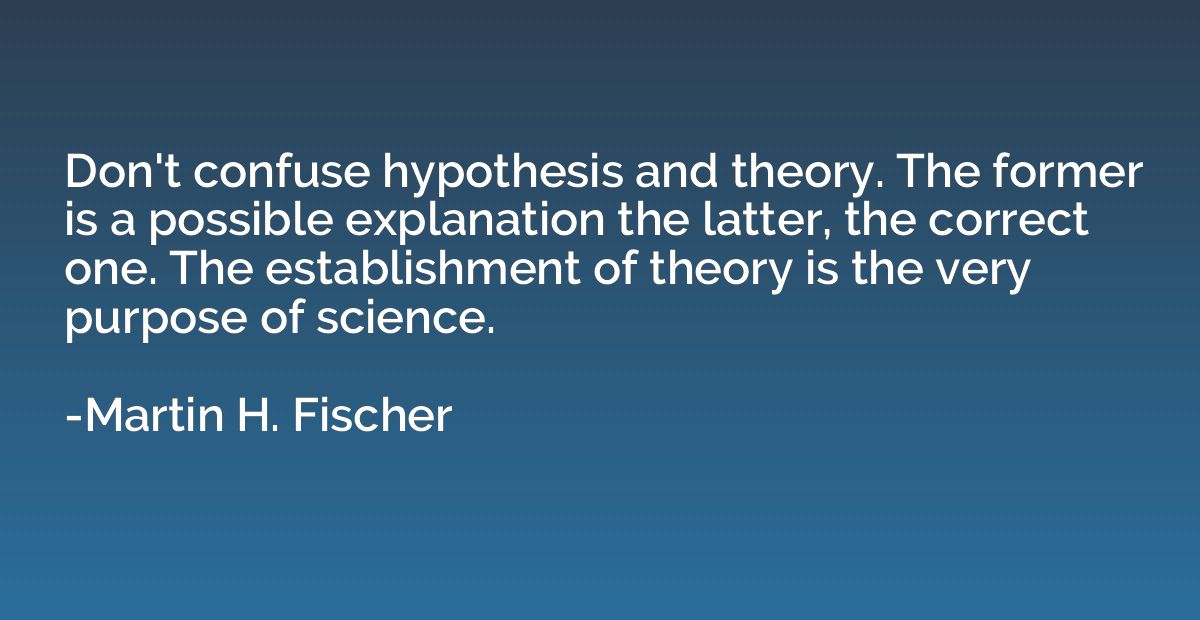 Don't confuse hypothesis and theory. The former is a possibl