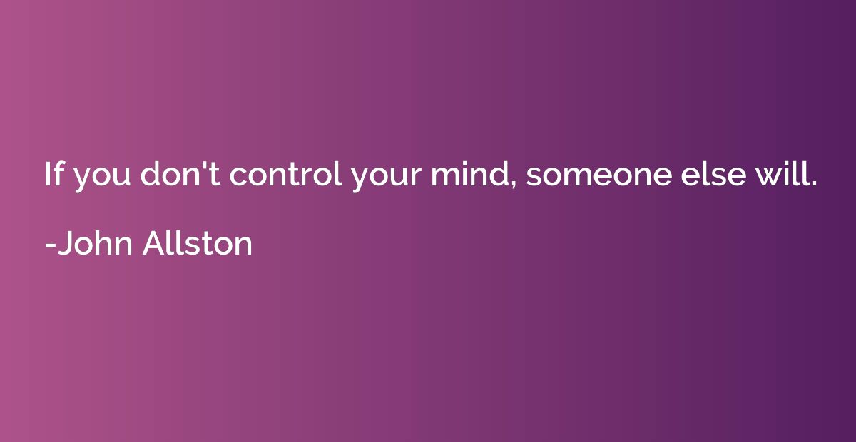 If you don't control your mind, someone else will.