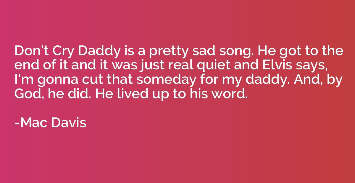 Don't Cry Daddy is a pretty sad song. He got to the end of i