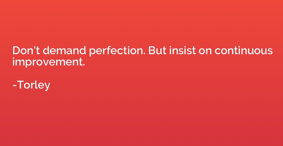 Don't demand perfection. But insist on continuous improvemen