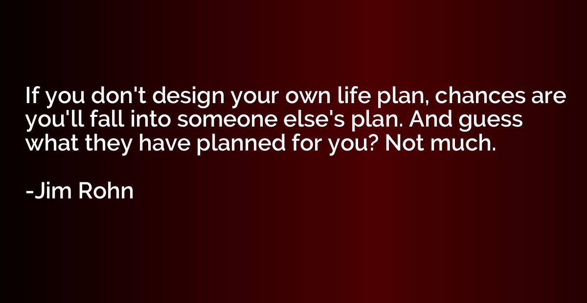 If you don't design your own life plan, chances are you'll f