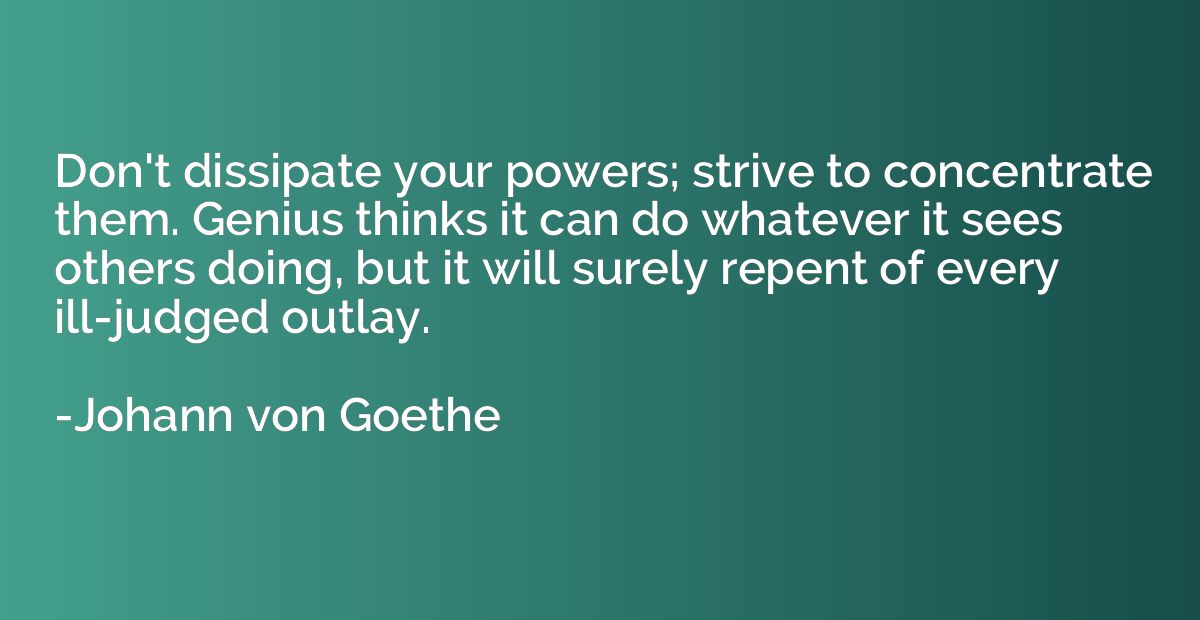 Don't dissipate your powers; strive to concentrate them. Gen