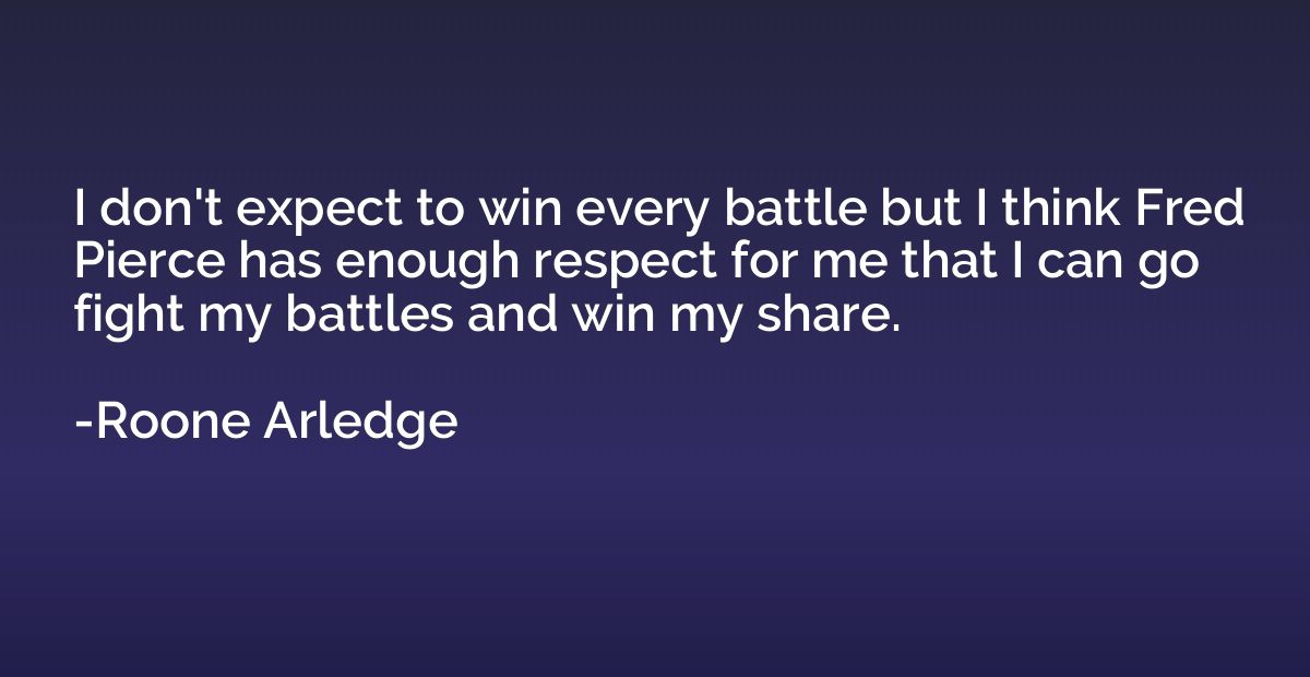 I don't expect to win every battle but I think Fred Pierce h